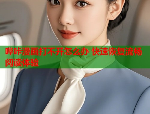 哔咔漫画打不开怎么办 快速恢复流畅阅读体验