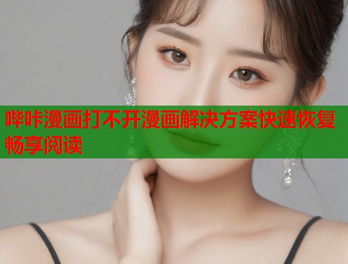 哔咔漫画打不开漫画解决方案快速恢复畅享阅读