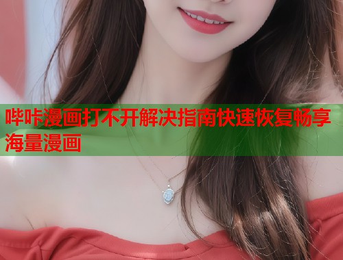 哔咔漫画打不开解决指南快速恢复畅享海量漫画