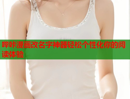 哔咔漫画改名字神器轻松个性化你的阅读体验