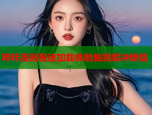 哔咔漫画极速加载体验告别缓冲烦恼