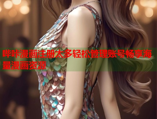 哔咔漫画注册太多轻松管理账号畅享海量漫画资源 哔咔漫画注册太多轻松管理账号畅享海量漫画资源