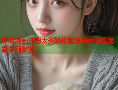 哔咔漫画注册太多轻松管理账号畅享海量漫画资源