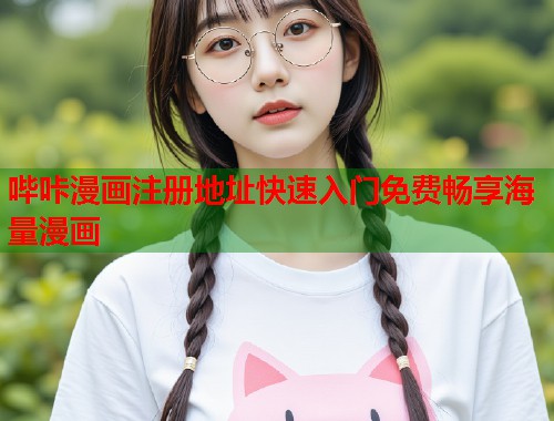 哔咔漫画注册地址快速入门免费畅享海量漫画