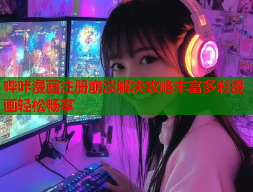 哔咔漫画注册崩溃解决攻略丰富多彩漫画轻松畅享