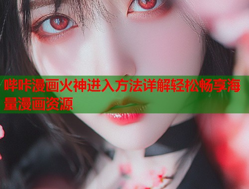 哔咔漫画火神进入方法详解轻松畅享海量漫画资源