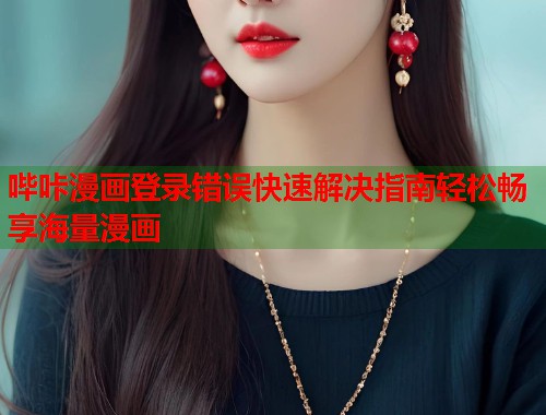 哔咔漫画登录错误快速解决指南轻松畅享海量漫画
