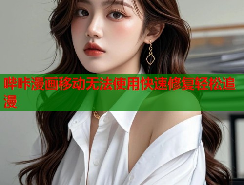 哔咔漫画移动无法使用快速修复轻松追漫