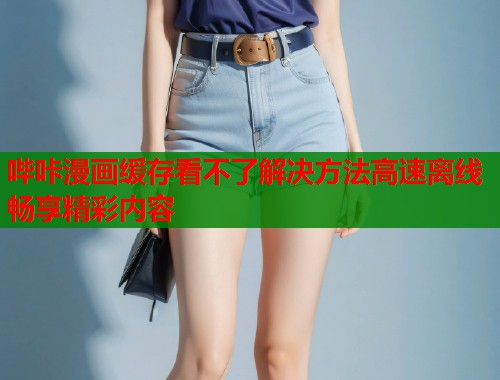 哔咔漫画缓存看不了解决方法高速离线畅享精彩内容