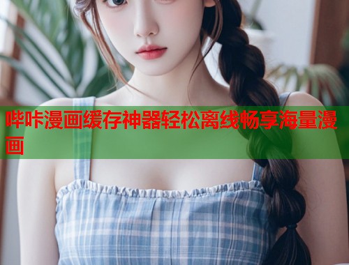 哔咔漫画缓存神器轻松离线畅享海量漫画