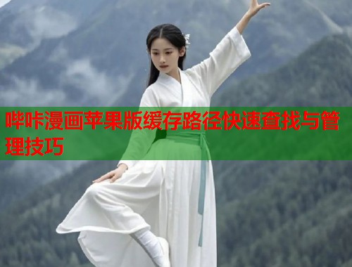 哔咔漫画苹果版缓存路径快速查找与管理技巧