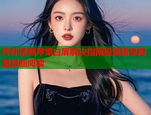 哔咔漫画苹果白屏解决指南极速畅享海量漫画阅读