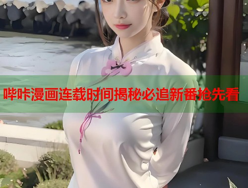 哔咔漫画连载时间揭秘必追新番抢先看 哔咔漫画连载时间揭秘必追新番抢先看