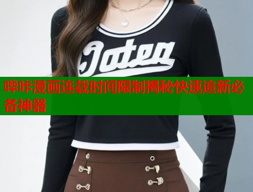 哔咔漫画连载时间限制揭秘快速追新必备神器