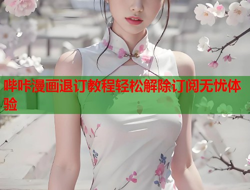 哔咔漫画退订教程轻松解除订阅无忧体验