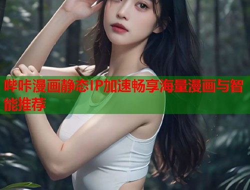 哔咔漫画静态IP加速畅享海量漫画与智能推荐