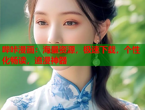 哔咔漫画:海量资源,极速下载,个性化畅读,追漫神器 哔咔漫画:海量资源,极速下载,个性化畅读,追漫神器