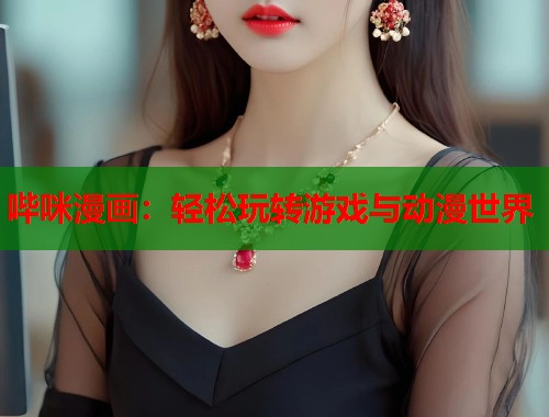 哔咪漫画：轻松玩转游戏与动漫世界