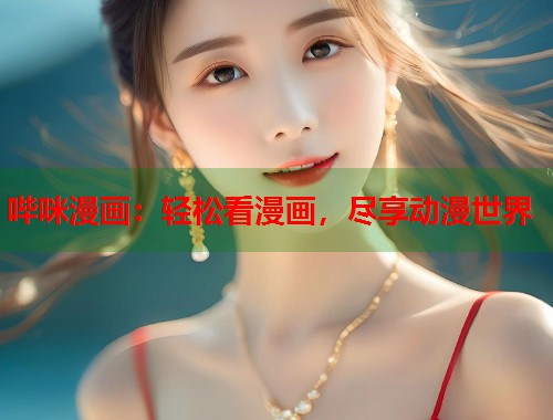 哔咪漫画：轻松看漫画，尽享动漫世界