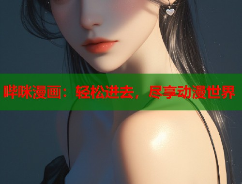 哔咪漫画：轻松进去，尽享动漫世界