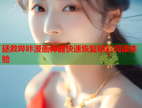 拯救哔咔漫画神器快速恢复精彩阅读体验