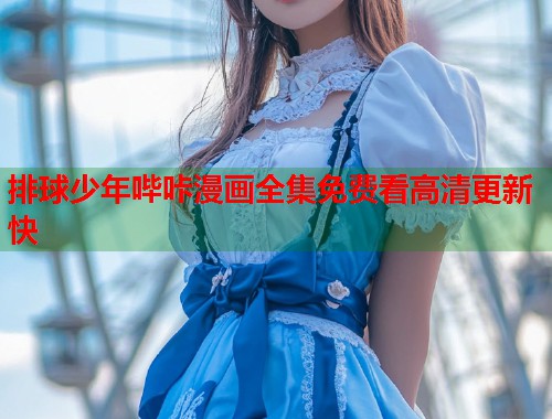 排球少年哔咔漫画全集免费看高清更新快