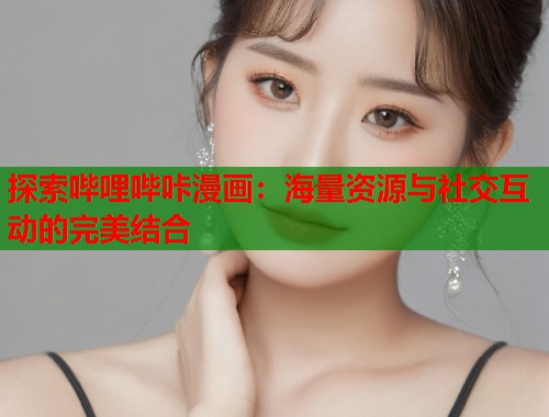 探索哔哩哔咔漫画：海量资源与社交互动的完美结合