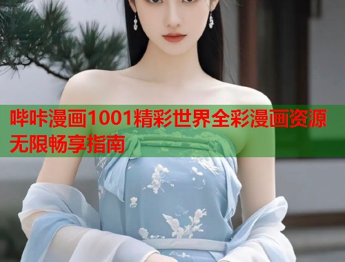 哔咔漫画1001精彩世界全彩漫画资源无限畅享指南