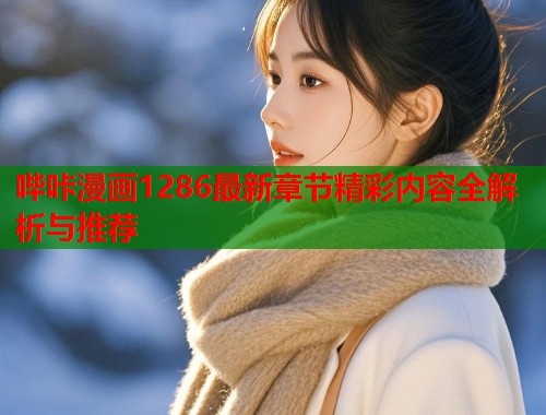哔咔漫画1286最新章节精彩内容全解析与推荐