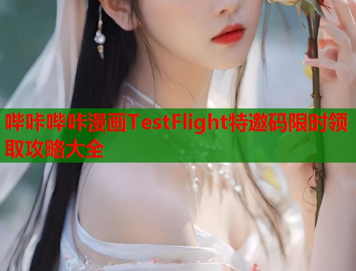 哔咔哔咔漫画TestFlight特邀码限时领取攻略大全
