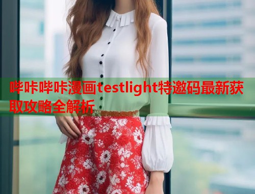 哔咔哔咔漫画testlight特邀码最新获取攻略全解析