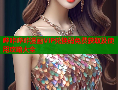 哔咔哔咔漫画VIP兑换码免费获取及使用攻略大全 哔咔哔咔漫画VIP兑换码免费获取及使用攻略大全