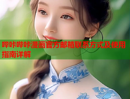 哔咔哔咔漫画官方邮箱联系方式及使用指南详解