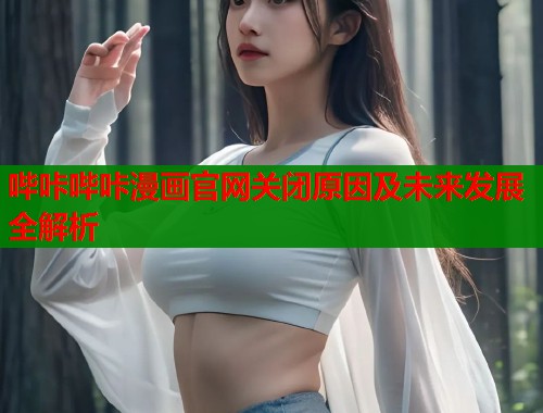 哔咔哔咔漫画官网关闭原因及未来发展全解析