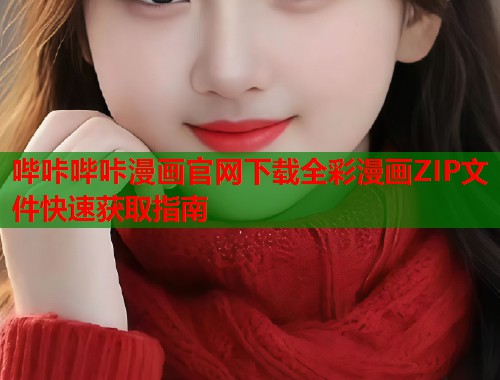 哔咔哔咔漫画官网下载全彩漫画ZIP文件快速获取指南