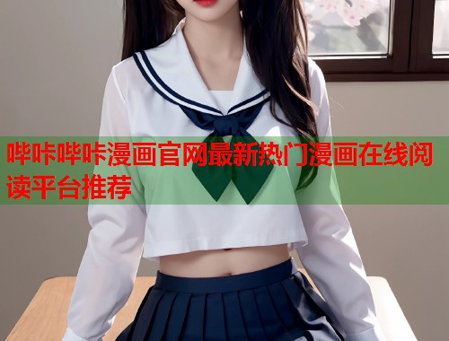 哔咔哔咔漫画官网最新热门漫画在线阅读平台推荐 哔咔哔咔漫画官网最新热门漫画在线阅读平台推荐