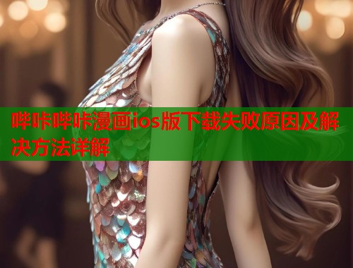 哔咔哔咔漫画ios版下载失败原因及解决方法详解