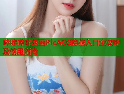 哔咔哔咔漫画PicACG隐藏入口全攻略及使用指南 哔咔哔咔漫画PicACG隐藏入口全攻略及使用指南