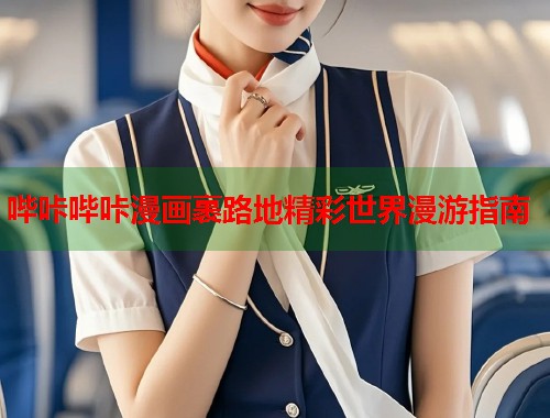 哔咔哔咔漫画裹路地精彩世界漫游指南