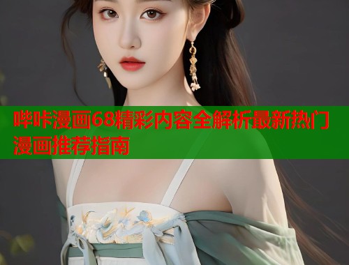 哔咔漫画68精彩内容全解析最新热门漫画推荐指南 哔咔漫画68精彩内容全解析最新热门漫画推荐指南