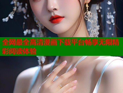 全网最全高清漫画下载平台畅享无限精彩阅读体验