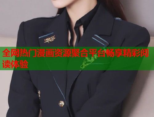 全网热门漫画资源聚合平台畅享精彩阅读体验