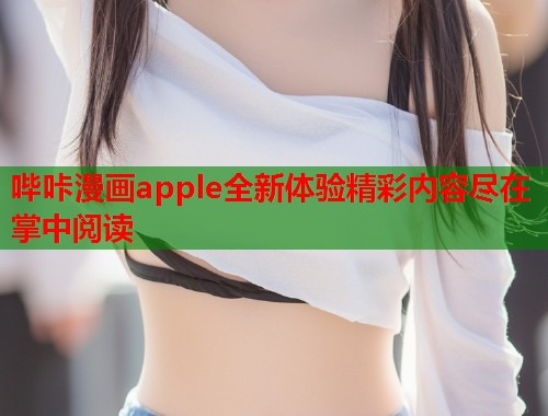 哔咔漫画apple全新体验精彩内容尽在掌中阅读