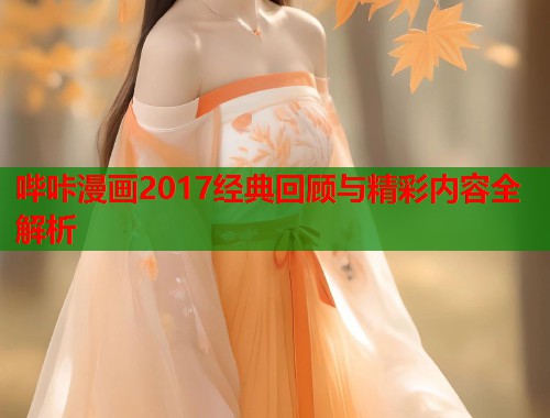 哔咔漫画2017经典回顾与精彩内容全解析