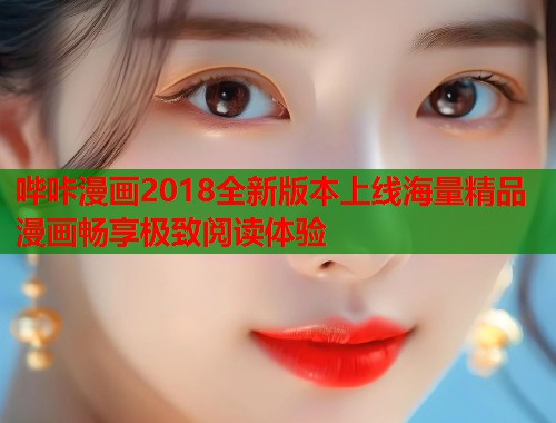 哔咔漫画2018全新版本上线海量精品漫画畅享极致阅读体验 哔咔漫画2018全新版本上线海量精品漫画畅享极致阅读体验