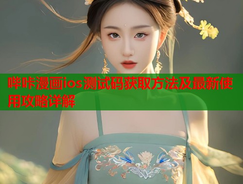哔咔漫画ios测试码获取方法及最新使用攻略详解