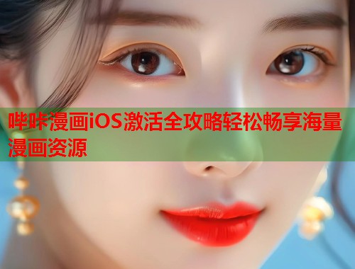 哔咔漫画iOS激活全攻略轻松畅享海量漫画资源 哔咔漫画iOS激活全攻略轻松畅享海量漫画资源