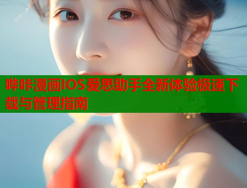 哔咔漫画IOS爱思助手全新体验极速下载与管理指南