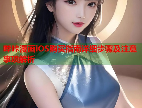 哔咔漫画iOS购买指南详细步骤及注意事项解析 哔咔漫画iOS购买指南详细步骤及注意事项解析