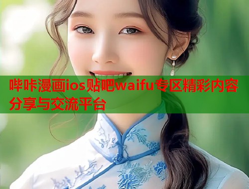 哔咔漫画ios贴吧waifu专区精彩内容分享与交流平台 哔咔漫画ios贴吧waifu专区精彩内容分享与交流平台